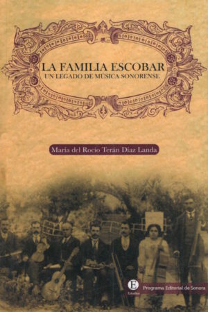 La familia Escobar: un legado de música sonorense de Rocío Terán